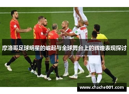 摩洛哥足球明星的崛起与全球舞台上的辉煌表现探讨