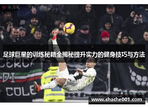 足球巨星的训练秘籍全揭秘提升实力的健身技巧与方法