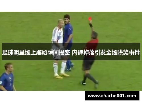 足球明星场上尴尬瞬间揭密 内裤掉落引发全场哄笑事件