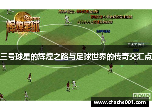 三号球星的辉煌之路与足球世界的传奇交汇点