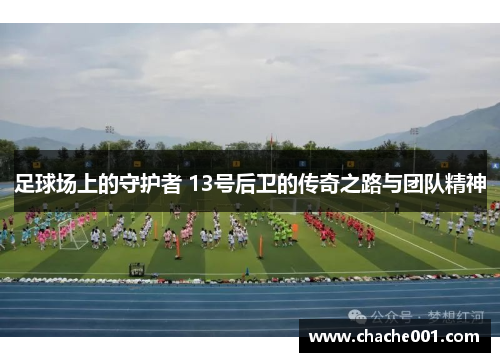 足球场上的守护者 13号后卫的传奇之路与团队精神