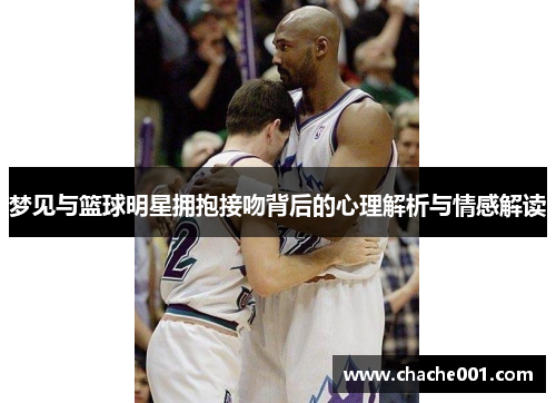 梦见与篮球明星拥抱接吻背后的心理解析与情感解读