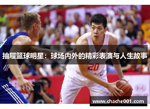 抽屉篮球明星：球场内外的精彩表演与人生故事