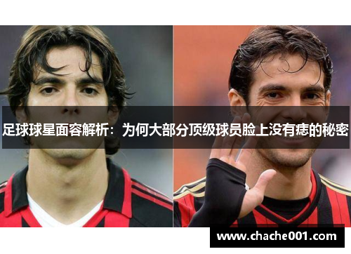 足球球星面容解析：为何大部分顶级球员脸上没有痣的秘密