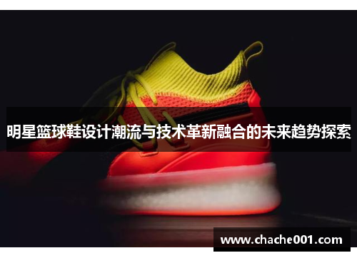 明星篮球鞋设计潮流与技术革新融合的未来趋势探索