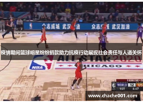 疫情期间篮球明星纷纷捐款助力抗疫行动展现社会责任与人道关怀