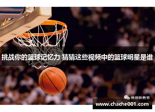 挑战你的篮球记忆力 猜猜这些视频中的篮球明星是谁